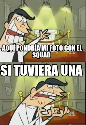 Meme Creator Funny Aqu Pondr A Mi Foto Con El Squad Si Tuviera Una