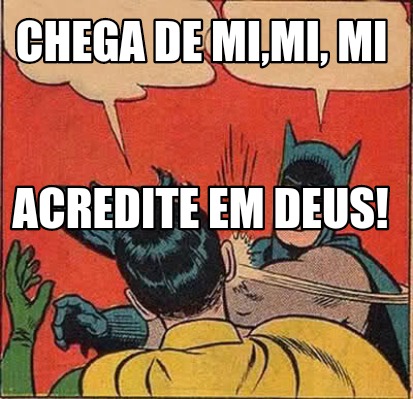 Meme Creator Funny Chega De Mi Mi Mi Acredite Em Deus Meme