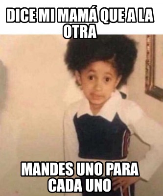 Meme Creator Funny Dice Mi Mam Que A La Otra Mandes Uno Para Cada