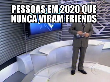 Meme Creator Funny Pessoas Em 2020 Que Nunca Viram Friends Meme