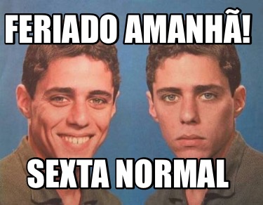 Meme Creator Funny Feriado Amanh Sexta Normal Meme Generator At