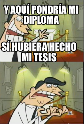 Meme Creator Funny Y aquí pondría mi diploma Sí hubiera hecho mi