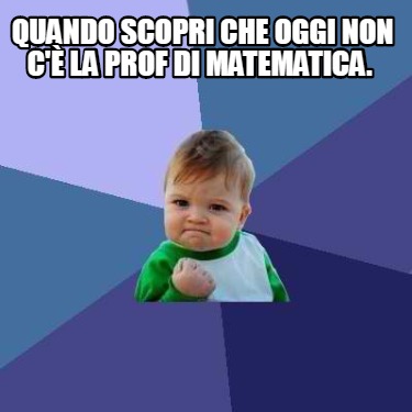 Meme Creator Funny Quando Scopri Che Oggi Non C La Prof Di