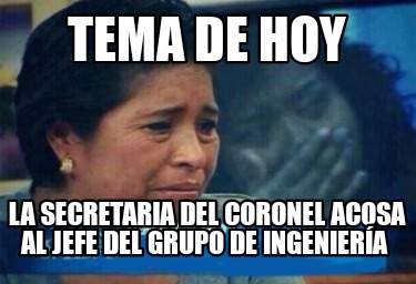 Meme Creator Funny Tema De Hoy La Secretaria Del Coronel Acosa Al