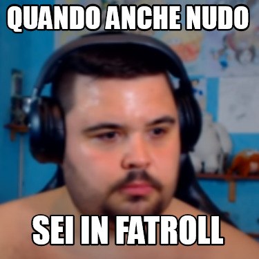 Meme Creator Funny Quando Anche Nudo Sei In Fatroll Meme Generator At