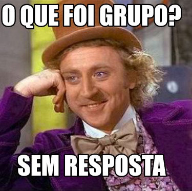 Meme Creator Funny O Que Foi Grupo Sem Resposta Meme Generator At