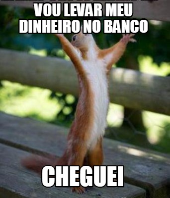 Meme Creator Funny Vou Levar Meu Dinheiro No Banco Cheguei Meme