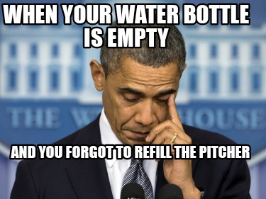 when-your-water-bottle-is-empty-and-you-forgot-to-refill-the-pitcher
