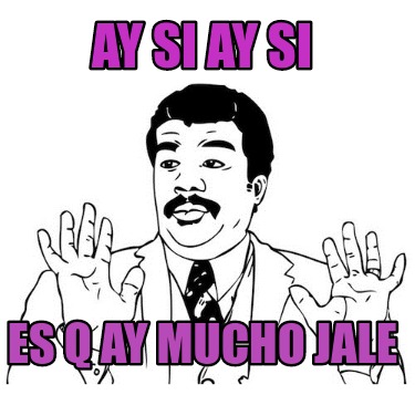 Meme Creator Funny Ay Si Ay Si Es Q Ay Mucho Jale Meme Generator At