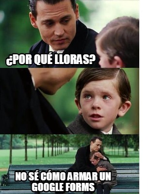 Meme Creator Funny Por qué lloras No sé cómo armar un google forms