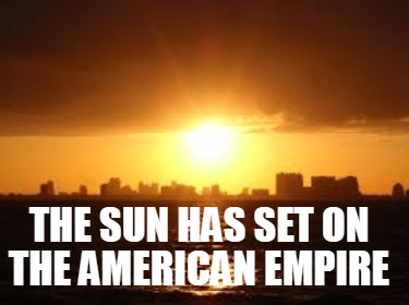 the-sun-has-set-on-the-american-empire