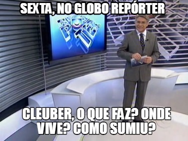 Meme Creator Funny Sexta No Globo Rep Rter Cleuber O Que Faz Onde