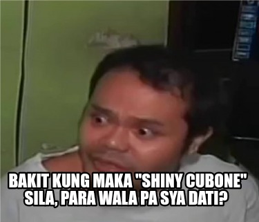 Meme Creator Funny Bakit Kung Maka Shiny Cubone Sila Para Wala Pa