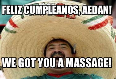 Meme Creator Funny Feliz Cumpleanos Aedan We Got You A Massage