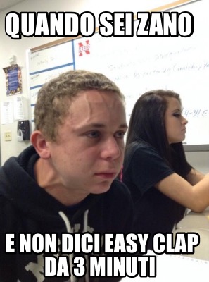 Meme Creator Funny Quando Sei Zano E Non Dici Easy Clap Da 3 Minuti