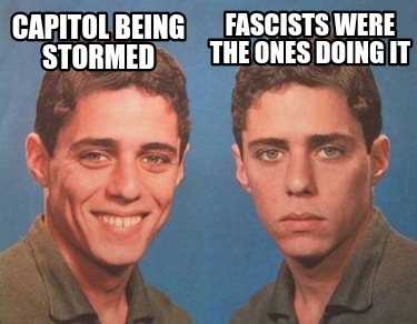 Meme Creator Funny Capitol Being Stormed Fascists Were The Ones Doing