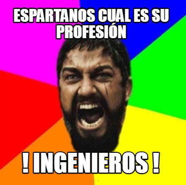 Meme Creator Funny Espartanos Cual Es Su Profesi N Ingenieros