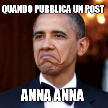 Meme Creator Funny QUANDO PUBBLICA UN POST ANNA ANNA Meme Generator