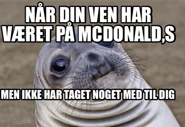 Meme Creator Funny Når din ven har været på McDonald s Men ikke har