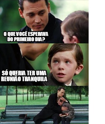 Meme Creator Funny S Queria Ter Uma Reuni O Tranquila O Que Voc