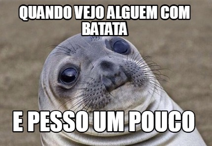 Meme Creator Funny Quando Vejo Alguem Batata E Pesso Um Pouco