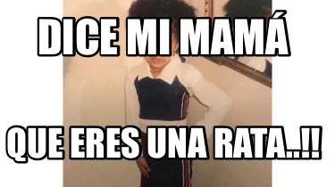 Meme Creator Funny Dice mi Mamá Que eres una rata Meme Generator