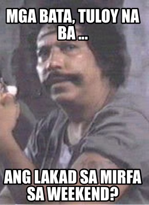 Meme Creator Funny Mga Bata Tuloy Na Ba Ang Lakad Sa Mirfa Sa