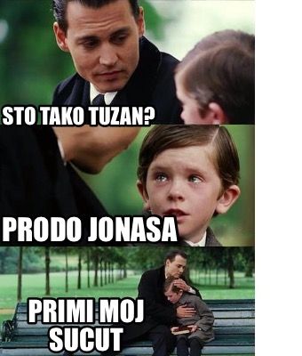 Meme Creator Funny Sto Tako Tuzan Prodo Jonasa Primi Moj Sucut Meme