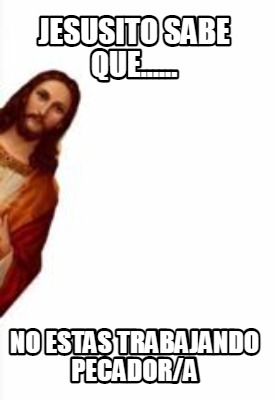 Meme Creator Funny Jesusito Sabe Que No Estas Trabajando