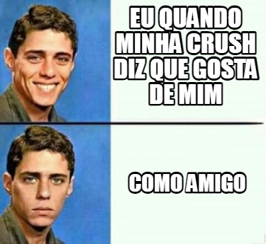 Meme Creator Funny Eu Quando Minha Crush Diz Que Gosta De Mim Como