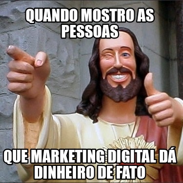 Meme Creator Funny Quando mostro as pessoas Que marketing digital dá