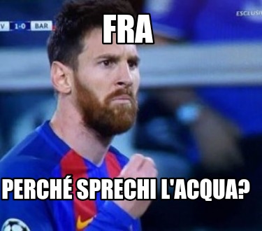 Meme Creator Funny Fra Perché sprechi l acqua Meme Generator at