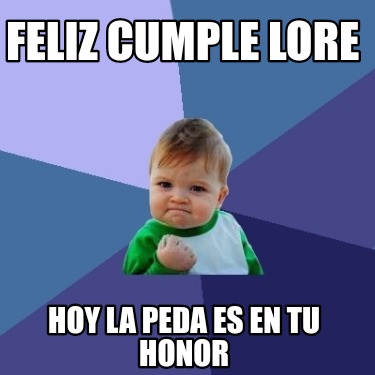 Meme Creator Funny Feliz Cumple Lore Hoy La Peda Es En Tu Honor Meme