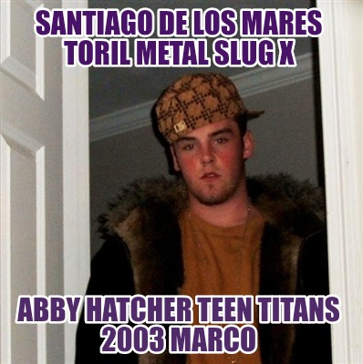 Meme Creator Funny Santiago De Los Mares Toril Metal Slug X Abby