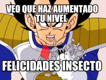 Meme Creator Funny Veo Que Haz Aumentado Tu Nivel Felicidades Insecto