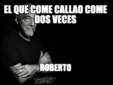 Meme Creator Funny El Que Come Callao Come Dos Veces Roberto Meme