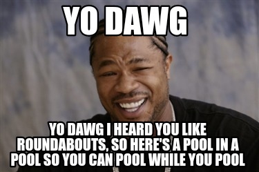 Meme Creator Funny Yo Dawg Yo Dawg I Heard You Like Roundabouts So