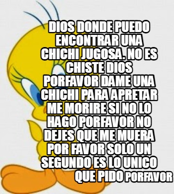 Meme Creator Funny Dios Donde Puedo Encontrar Una Chichi Jugosa No