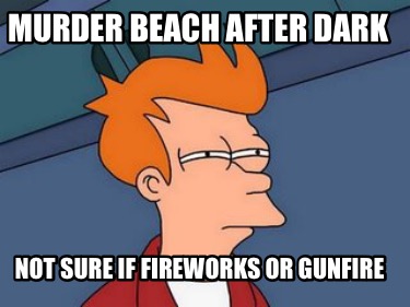 murder-beach-after-dark-not-sure-if-fireworks-or-gunfire