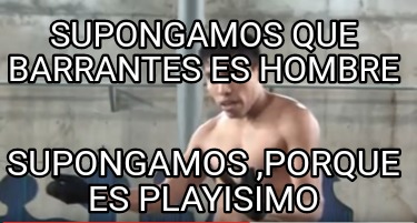 Meme Creator Funny Supongamos Que Barrantes Es Hombre Supongamos