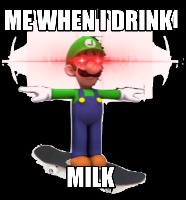 Meme Creator Funny Me When I Drink Milk Meme Generator At Memecreator