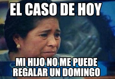 Meme Creator Funny El Caso De Hoy Mi Hijo No Me Puede Regalar Un