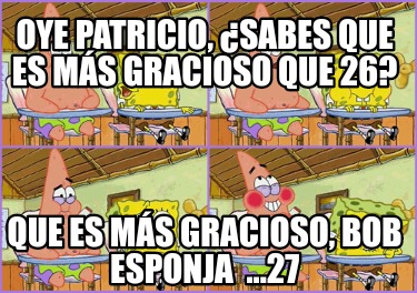 Meme Creator Funny Oye Patricio Sabes Que Es M S Gracioso Que