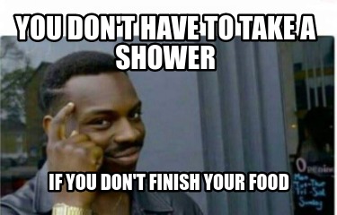 Meme Creator Funny You Don T Have To Take A Shower If You Don T