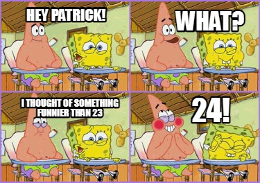 Meme Creator Funny Hey Patrick I Thought Of Something Funnier Than