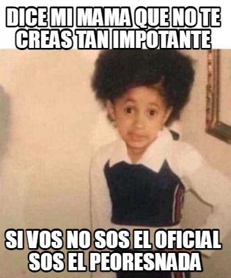 Meme Creator Funny Dice Mi Mama Que No Te Creas Tan Impotante Si Vos