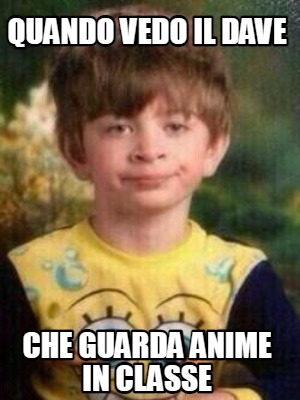 Meme Creator Funny Quando Vedo Il Dave Che Guarda Anime In Classe