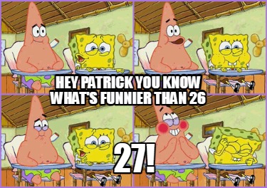 Meme Creator Funny Hey Patrick You Know What S Funnier Than 26 27