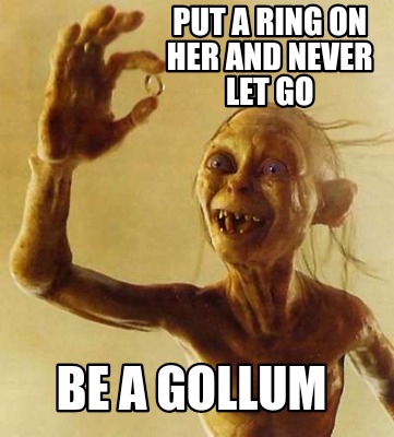 Meme Creator Funny Put A Ring On Her And Never Let Go Be A Gollum