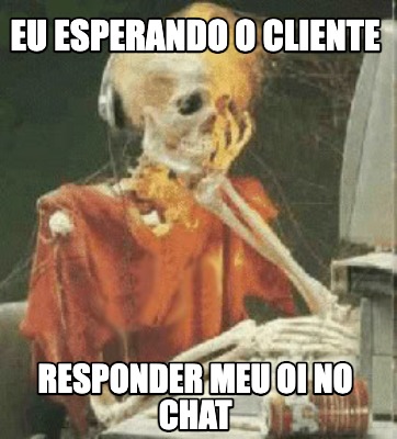 Meme Creator Funny Eu Esperando O Cliente Responder Meu Oi No Chat